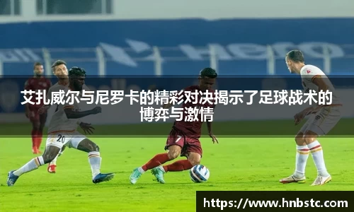 艾扎威尔与尼罗卡的精彩对决揭示了足球战术的博弈与激情