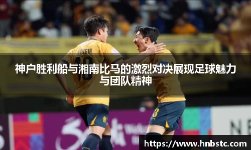 神户胜利船与湘南比马的激烈对决展现足球魅力与团队精神
