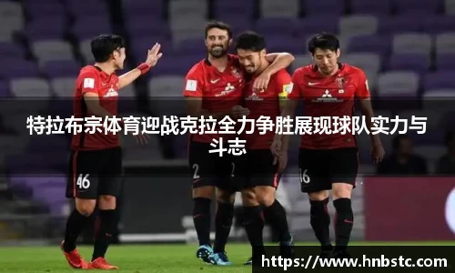 特拉布宗体育迎战克拉全力争胜展现球队实力与斗志