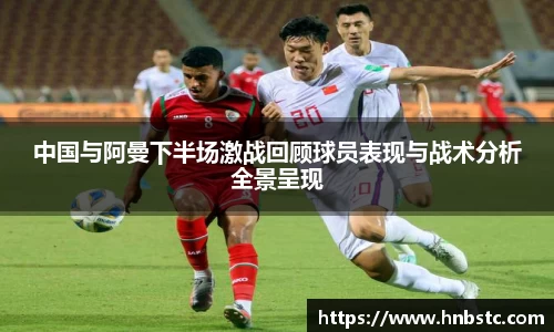中国与阿曼下半场激战回顾球员表现与战术分析全景呈现