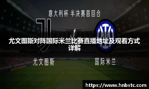 尤文图斯对阵国际米兰比赛直播地址及观看方式详解